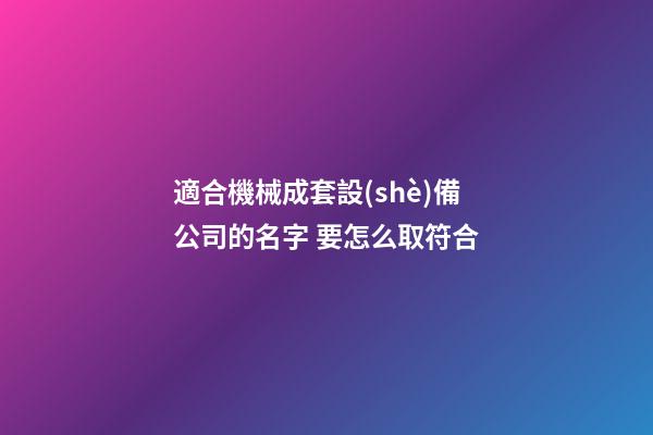 適合機械成套設(shè)備公司的名字 要怎么取符合-第1張-公司起名-玄機派